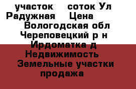 участок 20 соток.Ул. Радужная. › Цена ­ 300 000 - Вологодская обл., Череповецкий р-н, Ирдоматка д. Недвижимость » Земельные участки продажа   